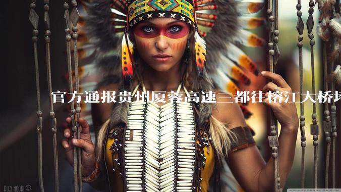 官方通报贵州厦蓉高速三都往榕江大桥垮塌，因持续强降雨诱发山体滑坡导致，目前情况如何？