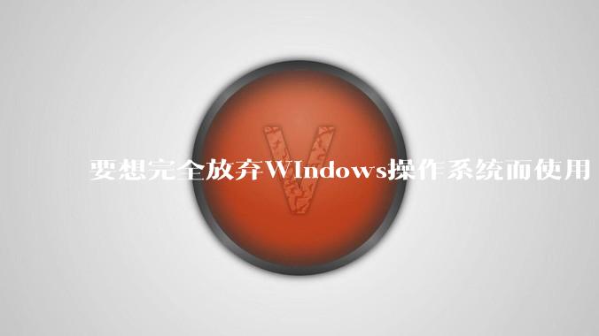要想完全放弃Windows操作系统而使用 Linux需要多少勇气？