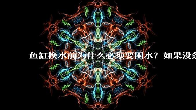 鱼缸换水前为什么必须要困水？如果没条件困水怎么办？