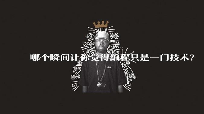 哪个瞬间让你觉得编程只是一门技术？