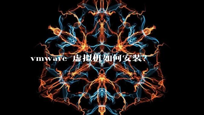 vmware 虚拟机如何安装？