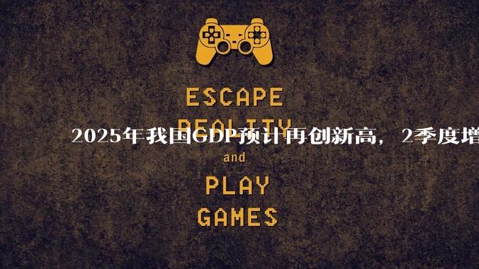 2025年我国GDP预计再创新高，2季度增速或超5.3%，对此你怎么看？