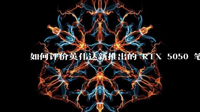 如何评价英伟达新推出的 RTX 5050 笔记本电脑显卡？