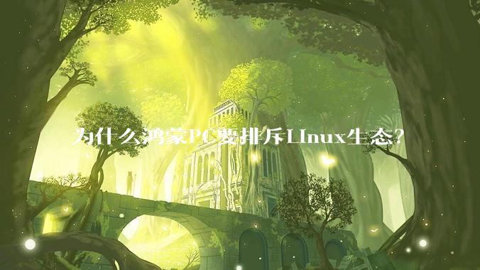 为什么鸿蒙PC要排斥Linux生态？