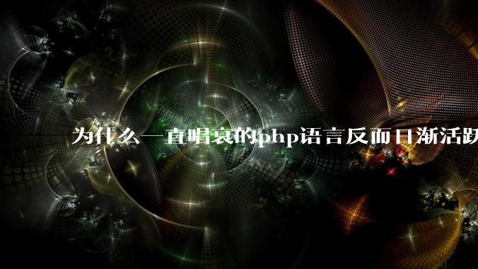 为什么一直唱衰的php语言反而日渐活跃？