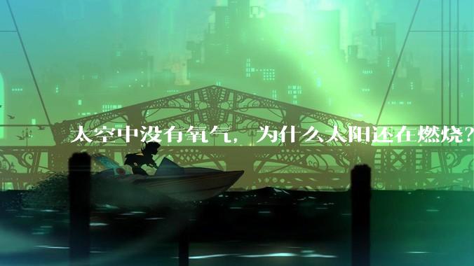 太空中没有氧气，为什么太阳还在燃烧？