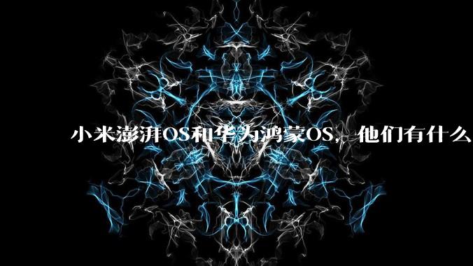 小米澎湃OS和华为鸿蒙OS，他们有什么不一样，谁更有发展前途？