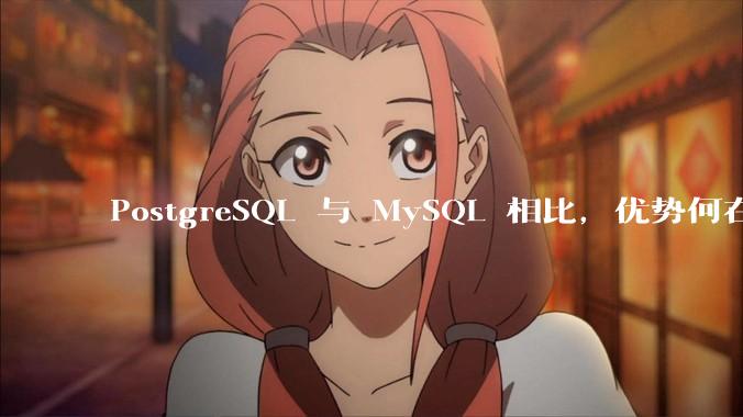 PostgreSQL 与 MySQL 相比，优势何在？