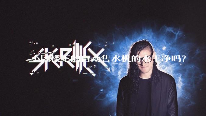 小区楼下的自动售水机的水干净吗？