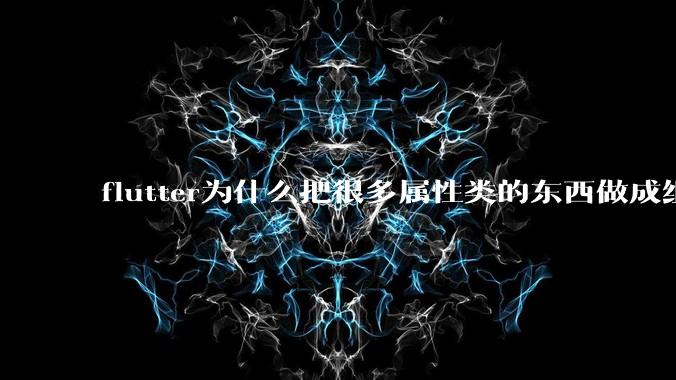 flutter为什么把很多属性类的东西做成组件？