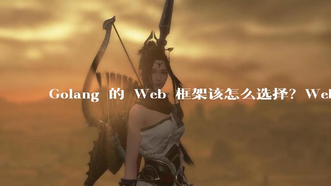 Golang 的 Web 框架该怎么选择？Web 开发又该怎样学？