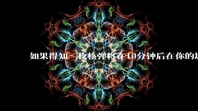 如果得知一枚核弹将在10分钟后在你的城市爆炸，除了等死还能干嘛？