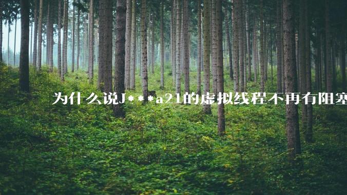 为什么说J***a21的虚拟线程不再有阻塞的问题？