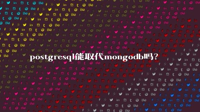 postgresql能取代mongodb吗？