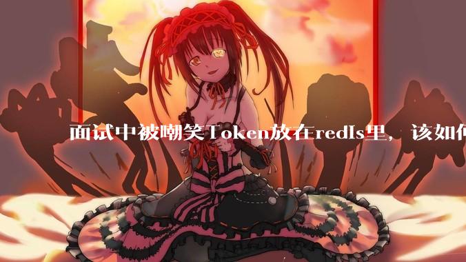 面试中被嘲笑Token放在redis里，该如何应对这种情况呢？