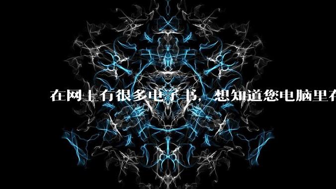 在网上有很多电子书，想知道您电脑里存了多少本电子书？