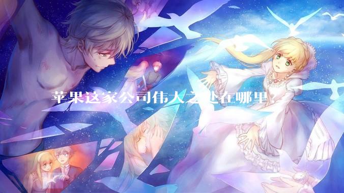 苹果这家公司伟大之处在哪里？