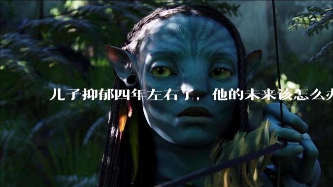 儿子抑郁四年左右了，他的未来该怎么办？