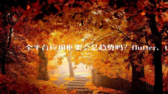 全平台应用框架会是趋势吗？flutter、tauri、maui你更看好哪一个？