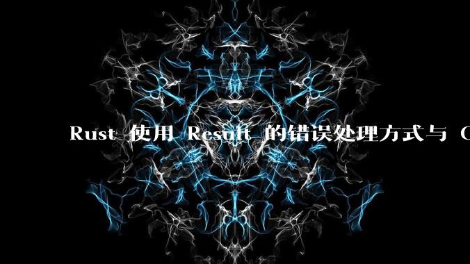 Rust 使用 Result 的错误处理方式与 Golang 使用 error 的方式有什么本质区别？