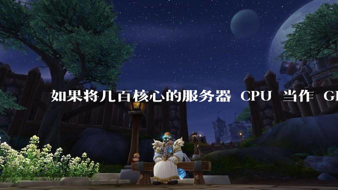 如果将几百核心的服务器 CPU 当作 GPU 使用，会发生什么？