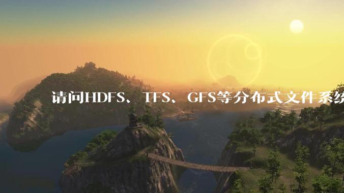 请问HDFS、TFS、GFS等分布式文件系统，哪个更适合用来做***存储？