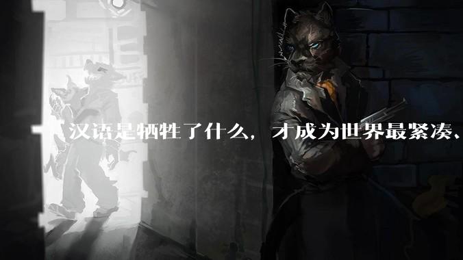 汉语是牺牲了什么，才成为世界最紧凑、最高效的语言？