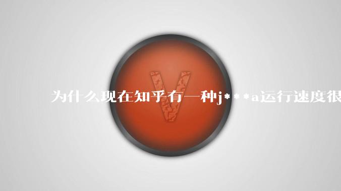 为什么现在知乎有一种j***a运行速度很慢，很吃***的论调？