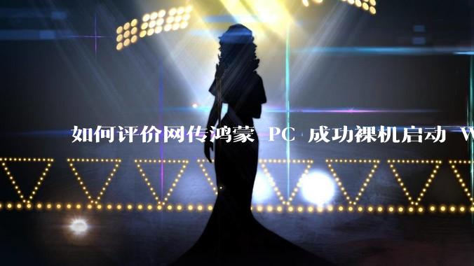 如何评价网传鸿蒙 PC 成功裸机启动 Windows ARM？
