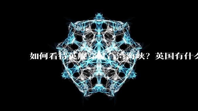 如何看待英舰穿过台湾海峡？英国有什么目的？