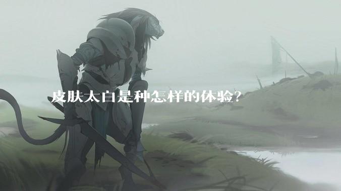 皮肤太白是种怎样的体验？