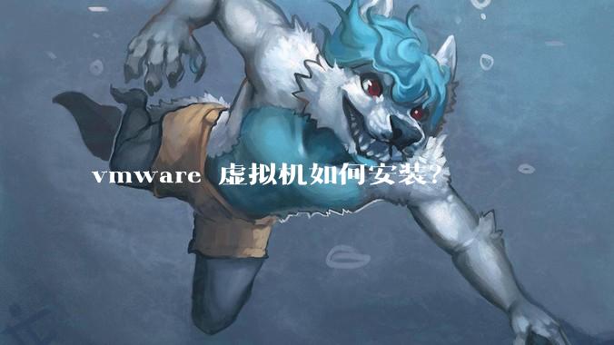 vmware 虚拟机如何安装？