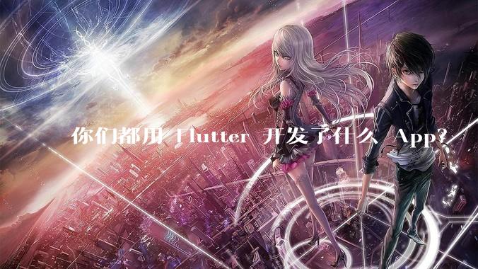 你们都用 Flutter 开发了什么 App？