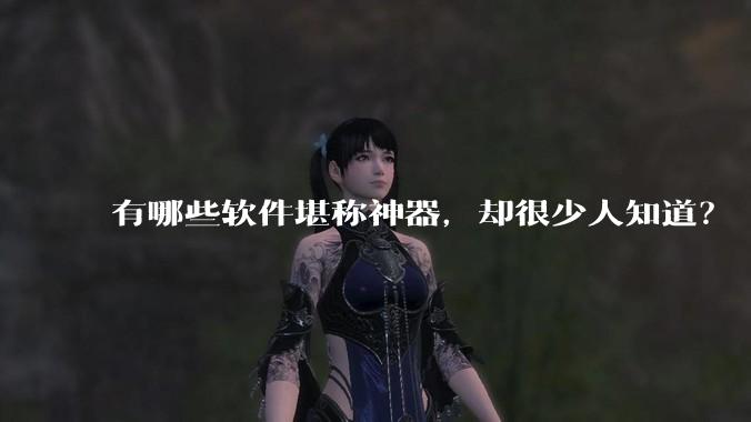 有哪些软件堪称神器，却很少人知道？