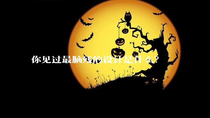 你见过最脑残的设计是什么？