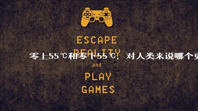 零上55℃和零下55℃，对人类来说哪个更难以适应？