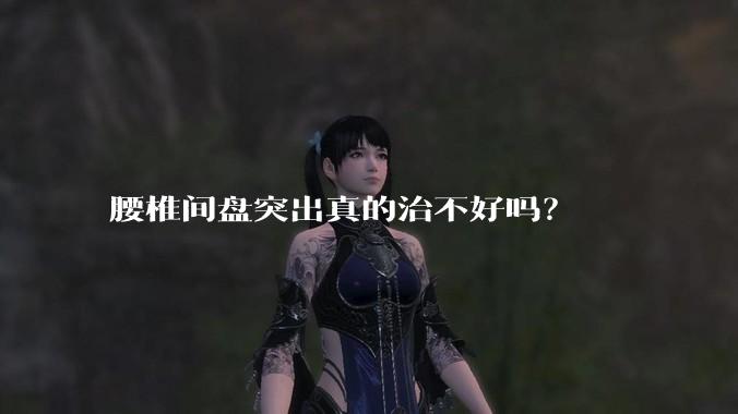 腰椎间盘突出真的治不好吗？