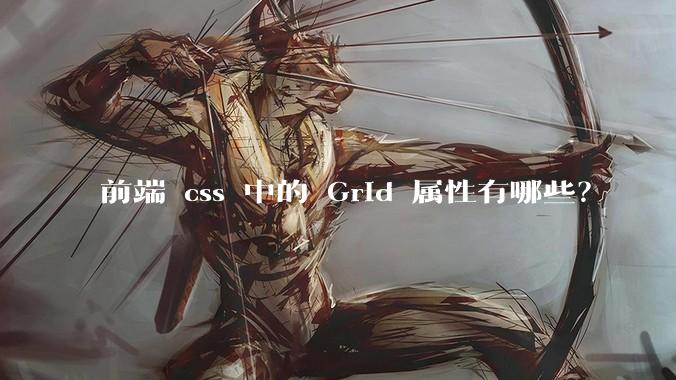 前端 css 中的 Grid 属性有哪些？