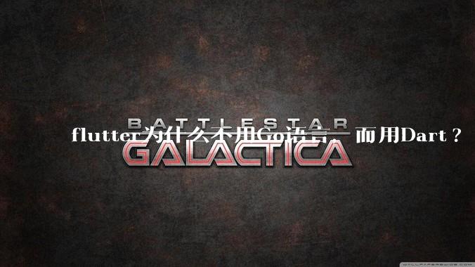 flutter为什么不用Go语言，而用Dart?