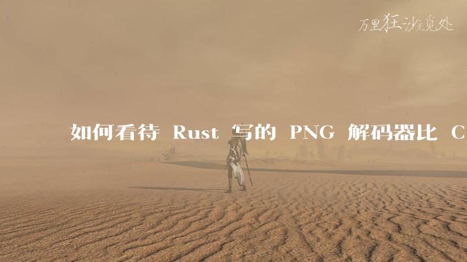 如何看待 Rust 写的 PNG 解码器比 C 实现更快？