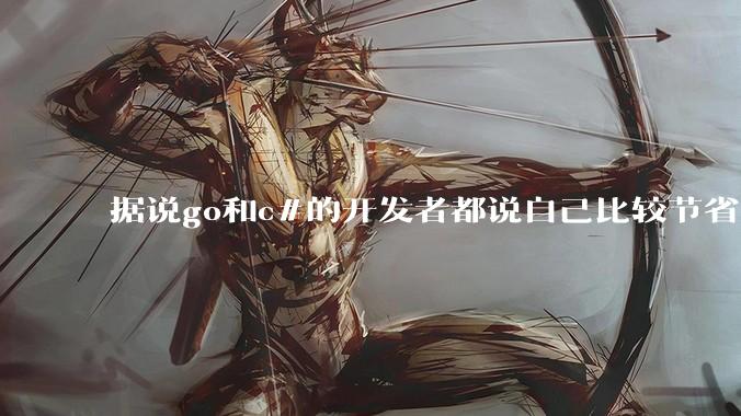 据说go和c#的开发者都说自己比较节省内存，你们认为呢？