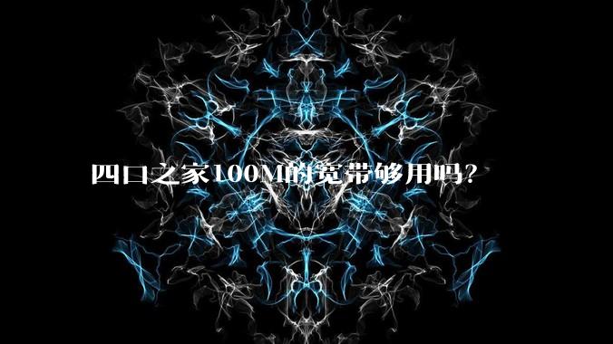 四口之家100M的宽带够用吗？