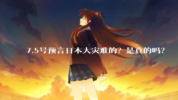 7.5号预言日本大灾难的？是真的吗？
