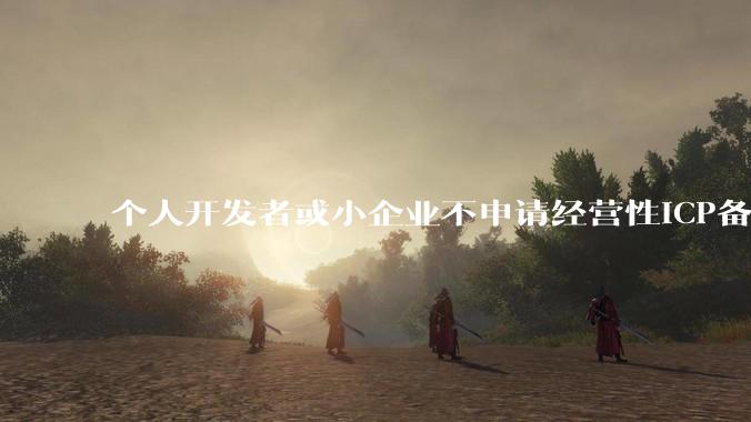 个人开发者或小企业不申请经营性ICP备案，怎样开发APP盈利?