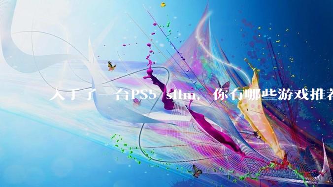 入手了一台PS5 silm，你有哪些游戏推荐？