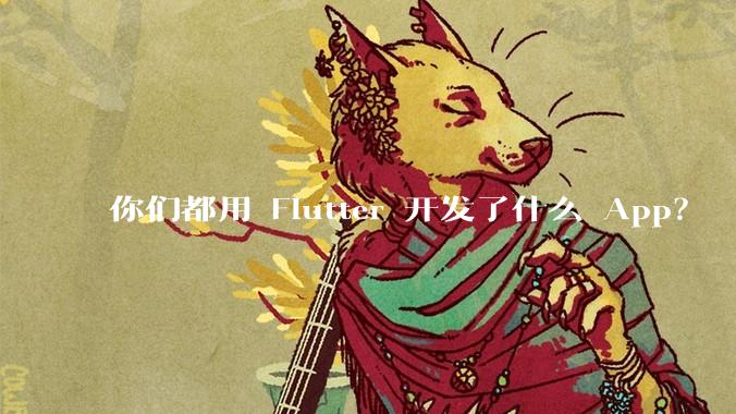 你们都用 Flutter 开发了什么 App？