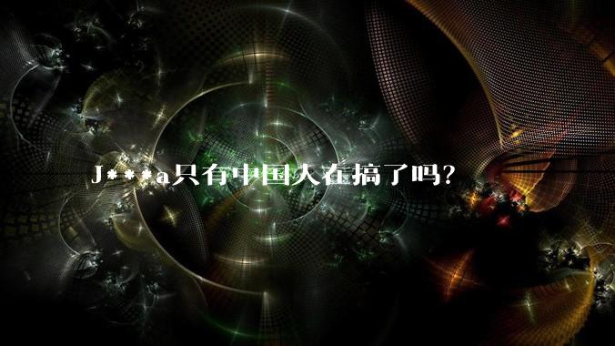 J***a只有中国人在搞了吗？