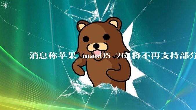 消息称苹果 macOS 26 将不再支持部分旧款英特尔 CPU 机型，这背后原因有哪些？