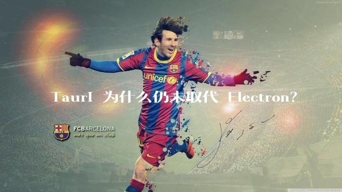 Tauri 为什么仍未取代 Electron？