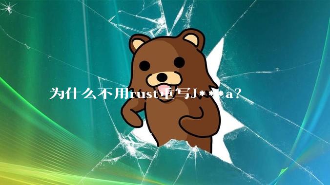 为什么不用rust重写J***a？